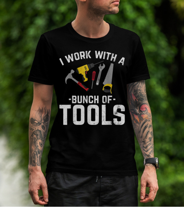 I Work With A Bunch Of Tools Hammer Drill Screwdriver Wrench Saw T-Shirt