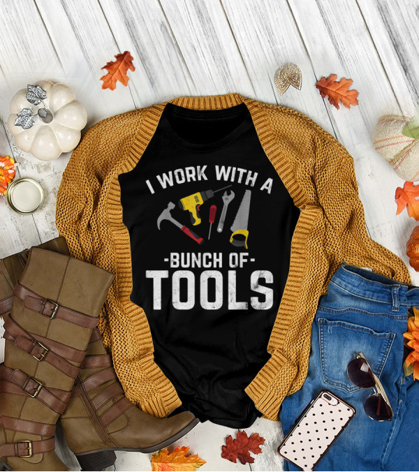 I Work With A Bunch Of Tools Hammer Drill Screwdriver Wrench Saw T-Shirt