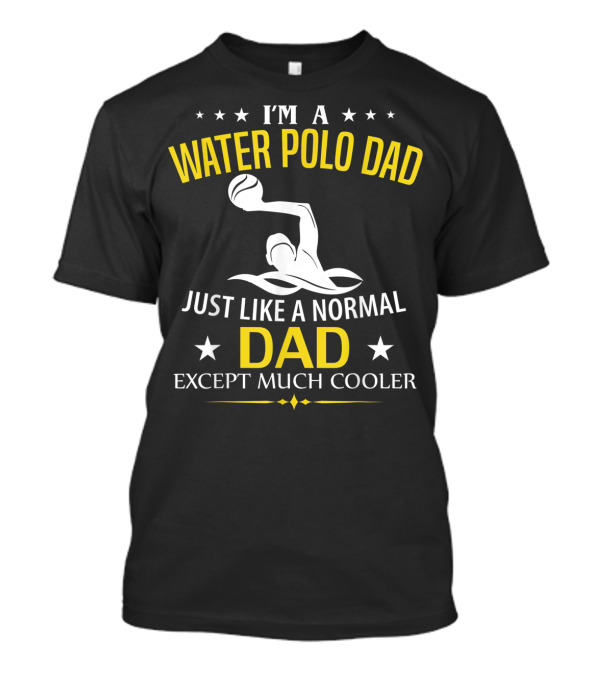 I'm A Water Polo Dad Just Like A Normal Dad Except Much Cooler T-Shirt