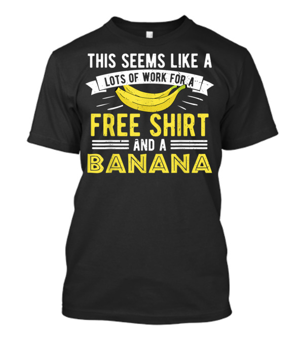 This Seems Like A Lots Of Work For A Free Shirt And A Banana T-Shirt