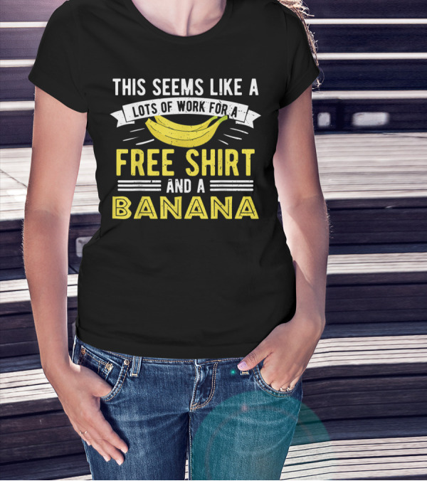 This Seems Like A Lots Of Work For A Free Shirt And A Banana T-Shirt