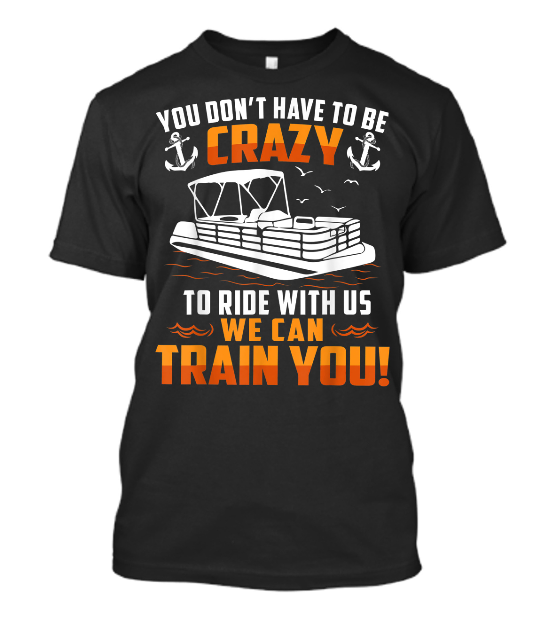 You Don't Have To Be Crazy Pontoon Boat Ride With Us We Can Train You T-Shirt