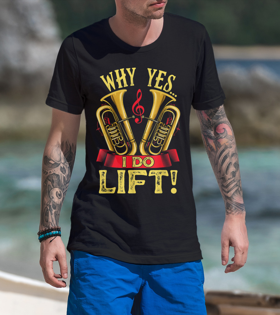 Why Yes I Do Lift Tuba Players Funny Unique Brass T-Shirt