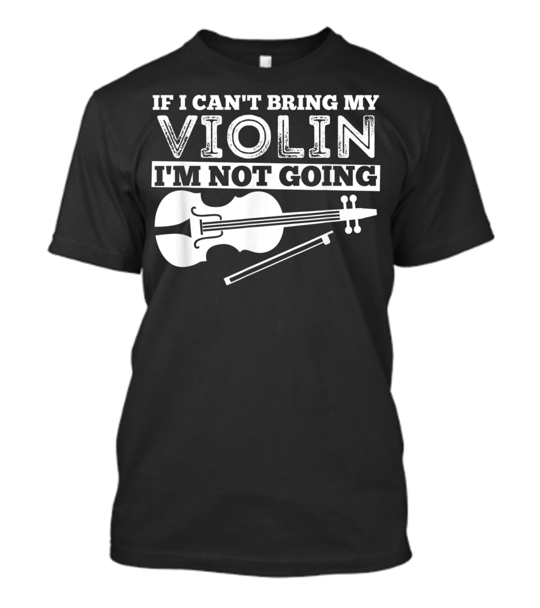 If I Can't Bring My Violin I'm Not Going Funny Violin T-Shirt