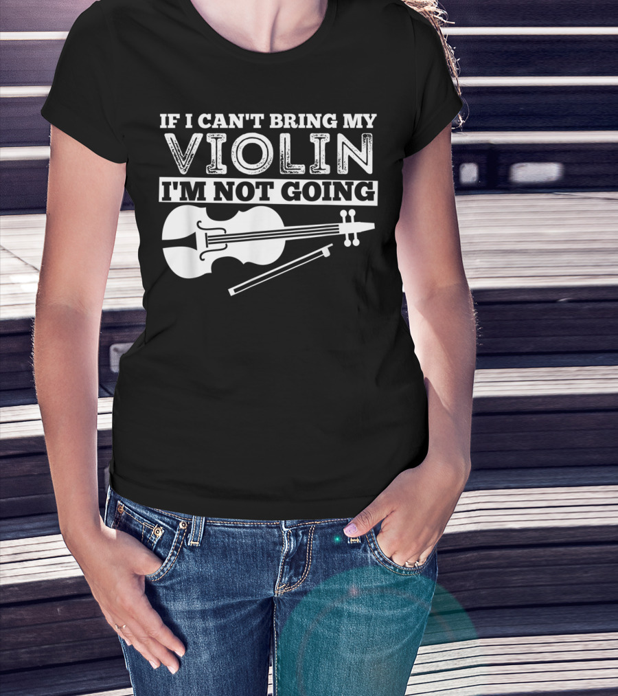 If I Can't Bring My Violin I'm Not Going Funny Violin T-Shirt