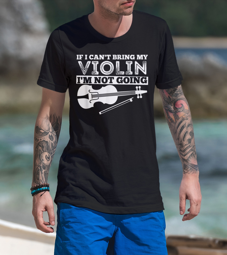 If I Can't Bring My Violin I'm Not Going Funny Violin T-Shirt