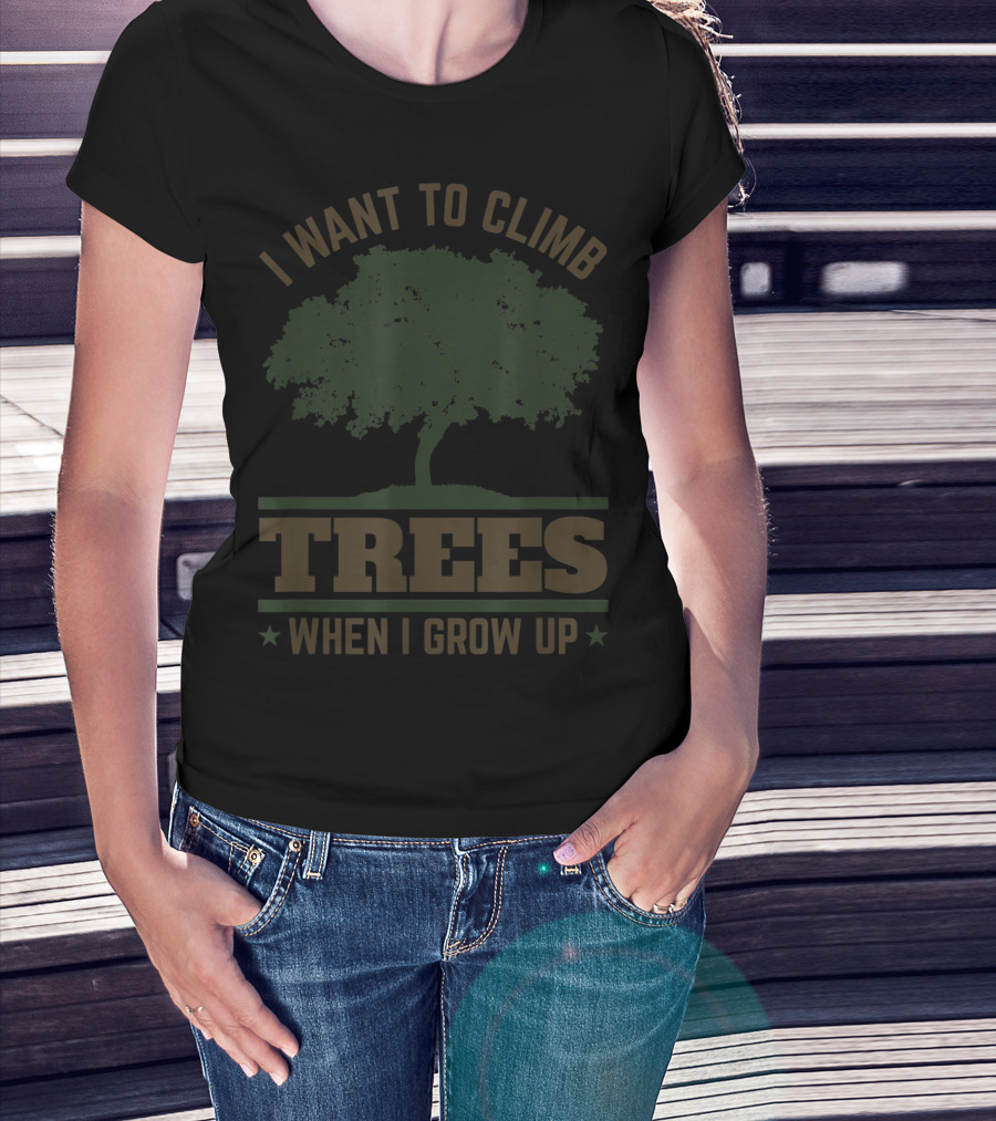 I Want To Climb Trees When I Grow Up Future Tree Surgeon Arborist Climber Climb T-Shirt