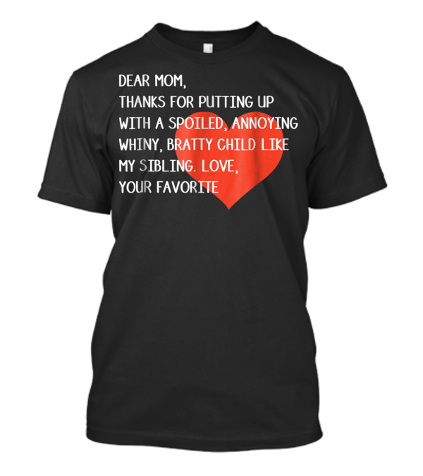 Dear Mom Thanks For Putting Up With A Spoiled Whiny Bratty Child Like My Sibling Love Your Favorite T-Shirt