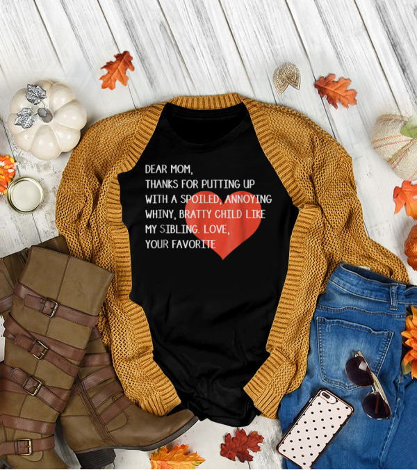 Dear Mom Thanks For Putting Up With A Spoiled Whiny Bratty Child Like My Sibling Love Your Favorite T-Shirt