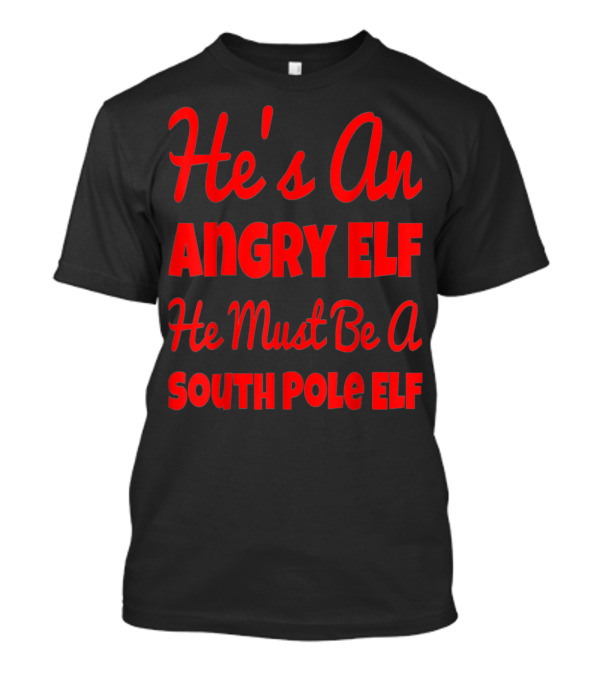 He's An Angry Elf He Must Be A South Pole Elf Comedy Christmas Movie Line T-Shirt