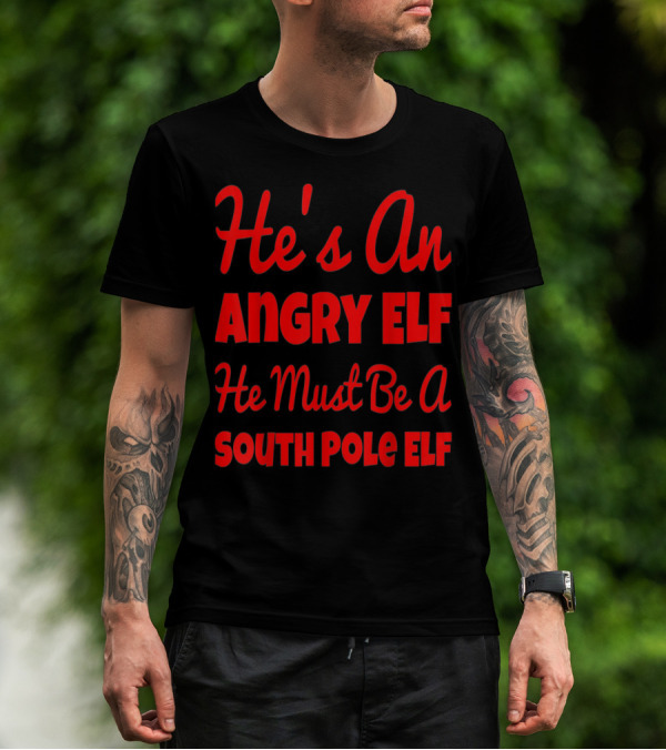 He's An Angry Elf He Must Be A South Pole Elf Comedy Christmas Movie Line T-Shirt