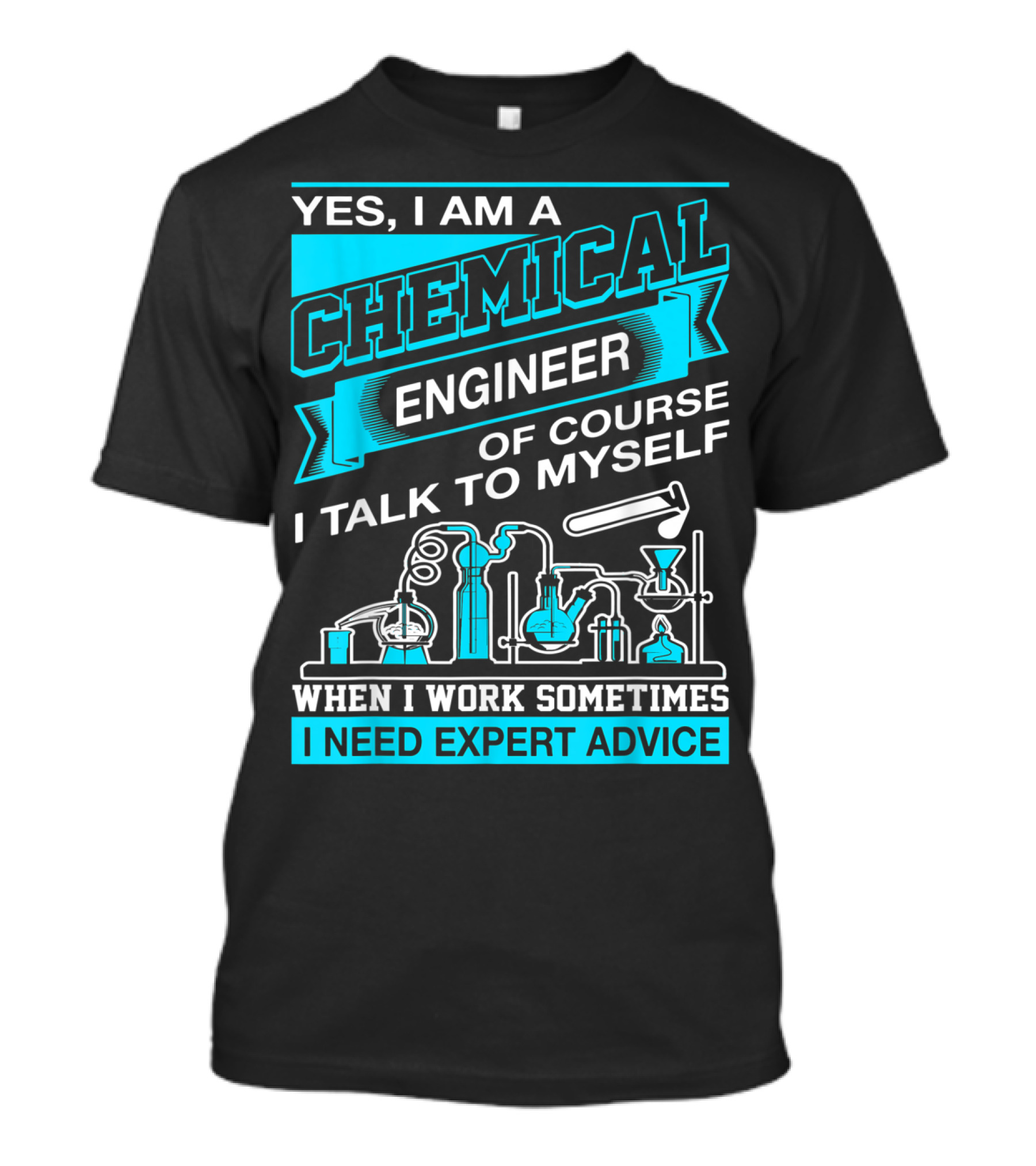 Yes I Am A Chemical Engineer Of Course I Talk To Myself When I Work Sometimes I Need Expert Advice T-Shirt