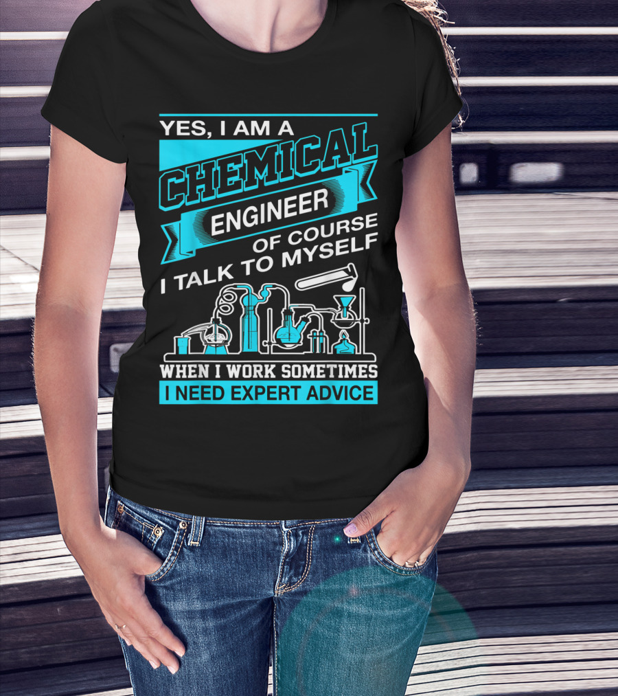 Yes I Am A Chemical Engineer Of Course I Talk To Myself When I Work Sometimes I Need Expert Advice T-Shirt
