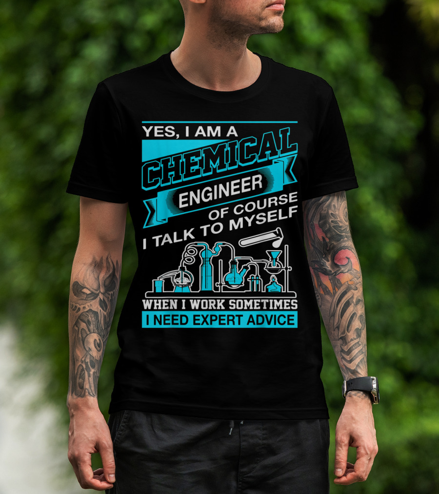 Yes I Am A Chemical Engineer Of Course I Talk To Myself When I Work Sometimes I Need Expert Advice T-Shirt