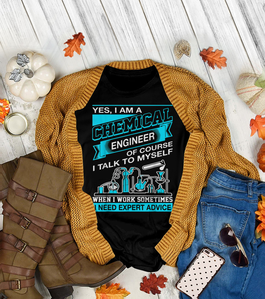 Yes I Am A Chemical Engineer Of Course I Talk To Myself When I Work Sometimes I Need Expert Advice T-Shirt