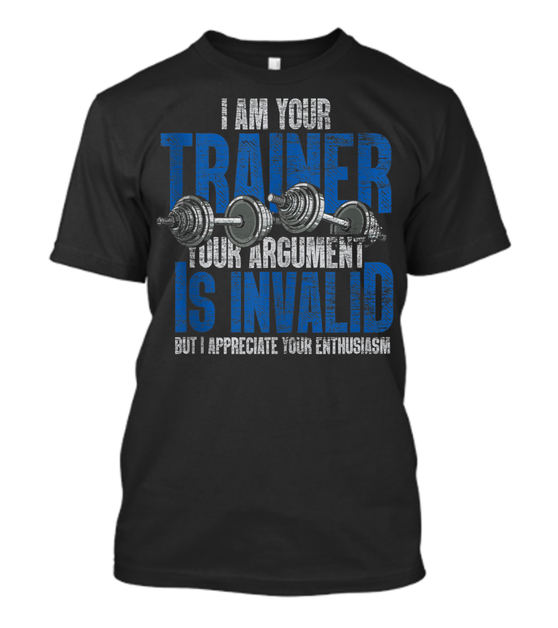 I Am Your Trainer Your Argument Is Invalid But I Appreciate Your Enthusiasm T-Shirt