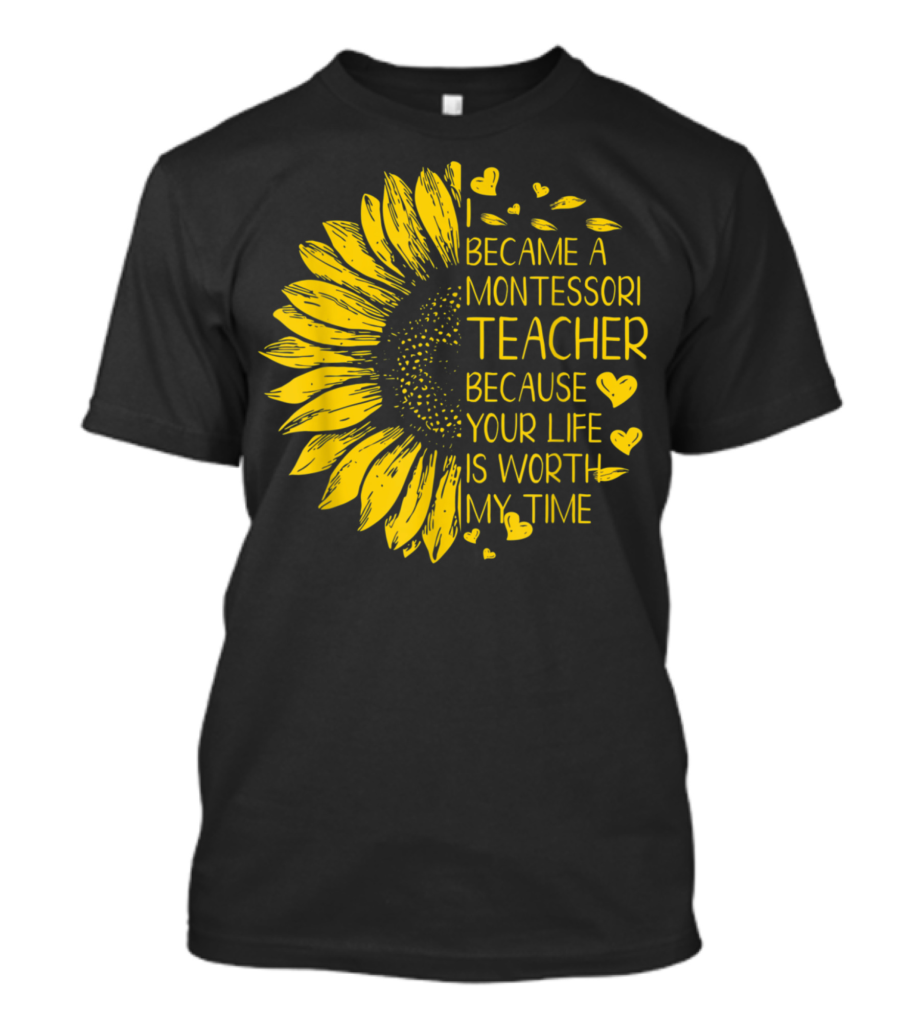 I Became A Montessori Teacher Because Your Life Is Worth My Time Sunflower Hearts T-Shirt