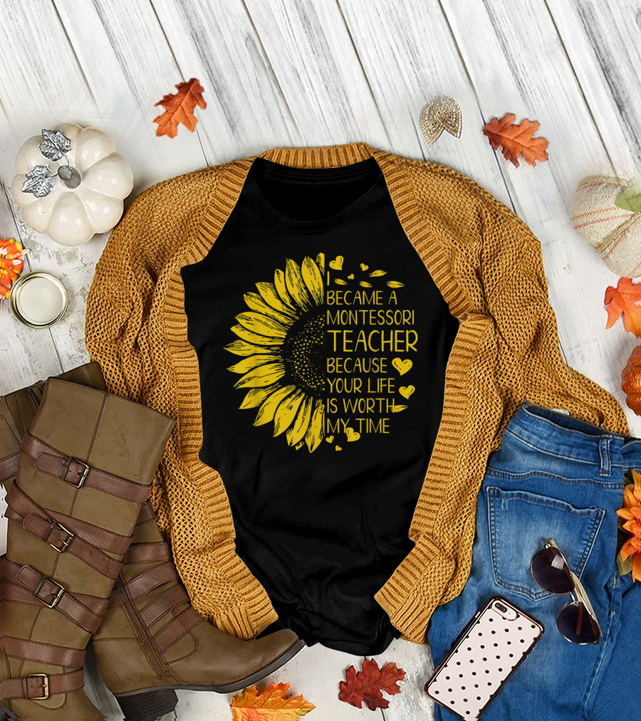 I Became A Montessori Teacher Because Your Life Is Worth My Time Sunflower Hearts T-Shirt
