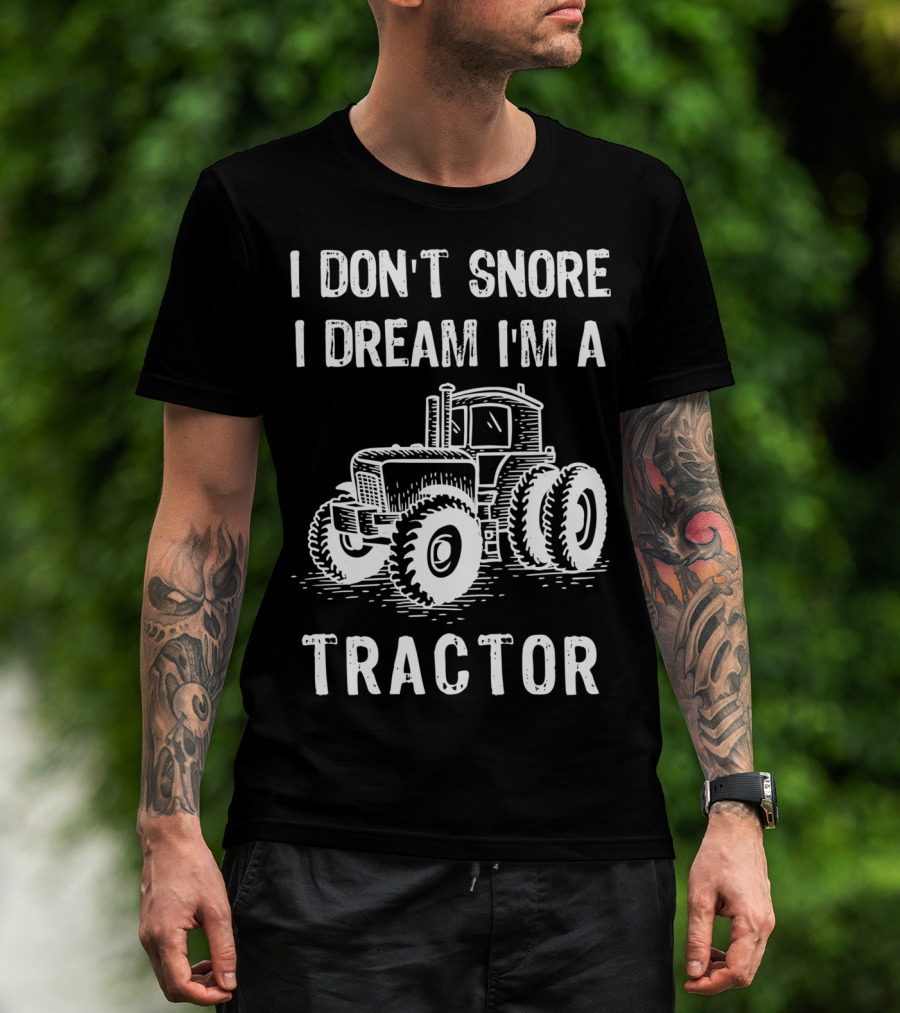 I Don't Snore I Dream I'm A Tractor Funny Farm Tractor T-Shirt