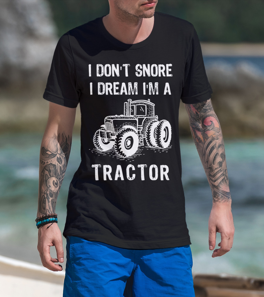 I Don't Snore I Dream I'm A Tractor Funny Farm Tractor T-Shirt