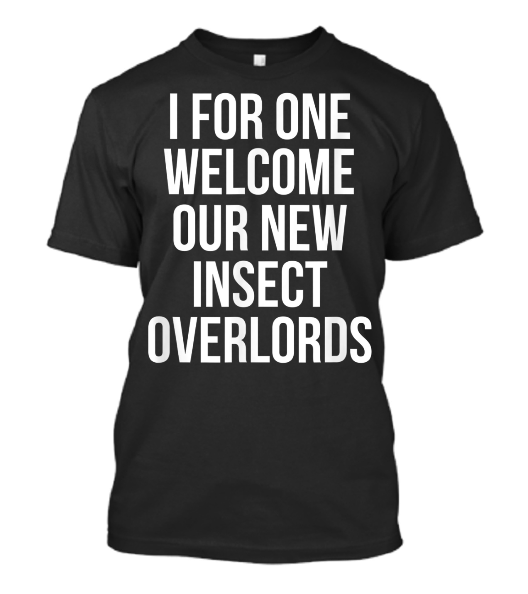 I For One Welcome Our New Insect Overlords Text On T-Shirt