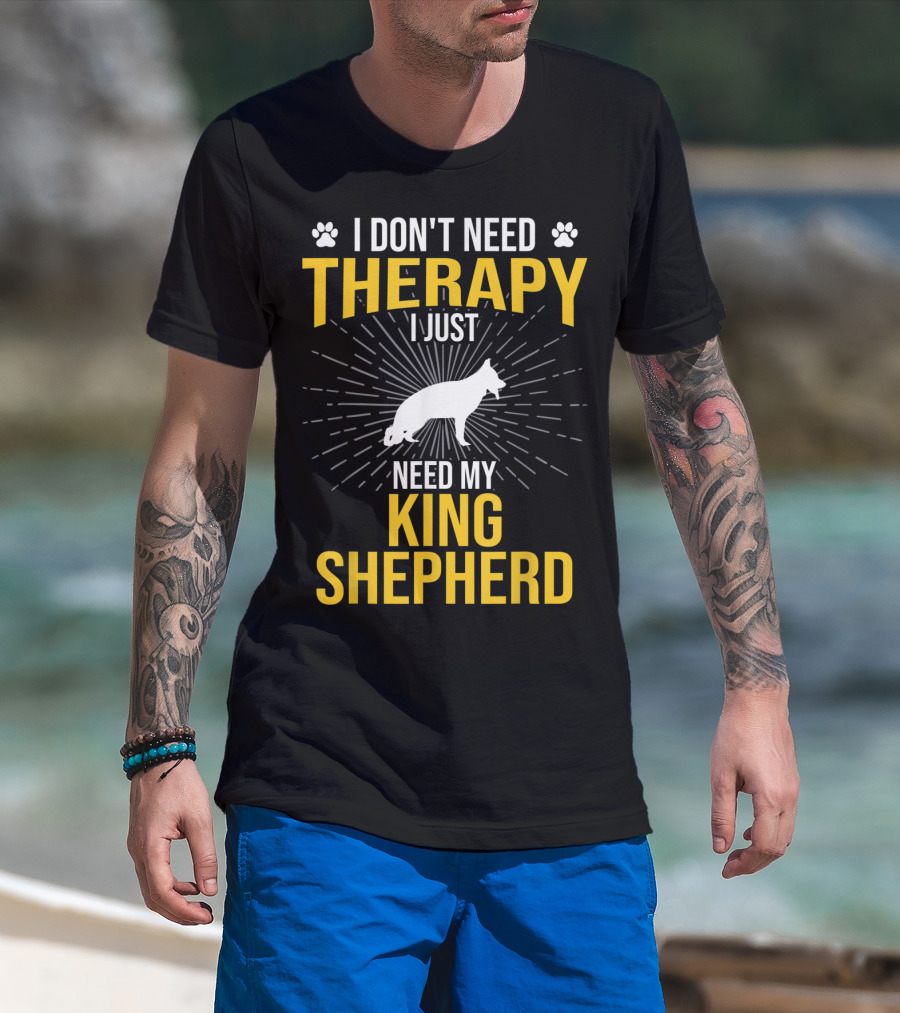 I Don't Need Therapy I Just Need My King Shepherd T-Shirt