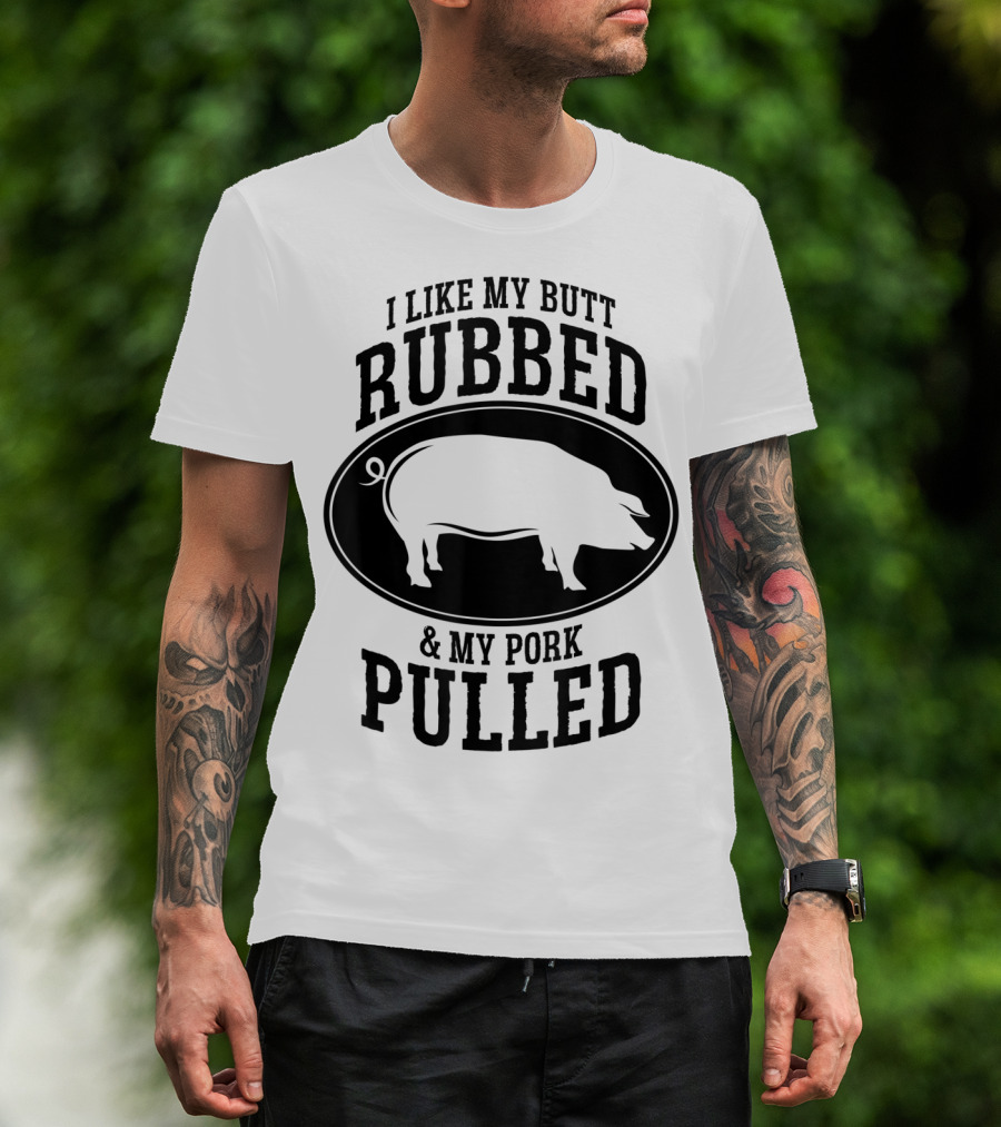 I Like My Butt Rubbed And My Pork Pulled BBQ Pig T-Shirt