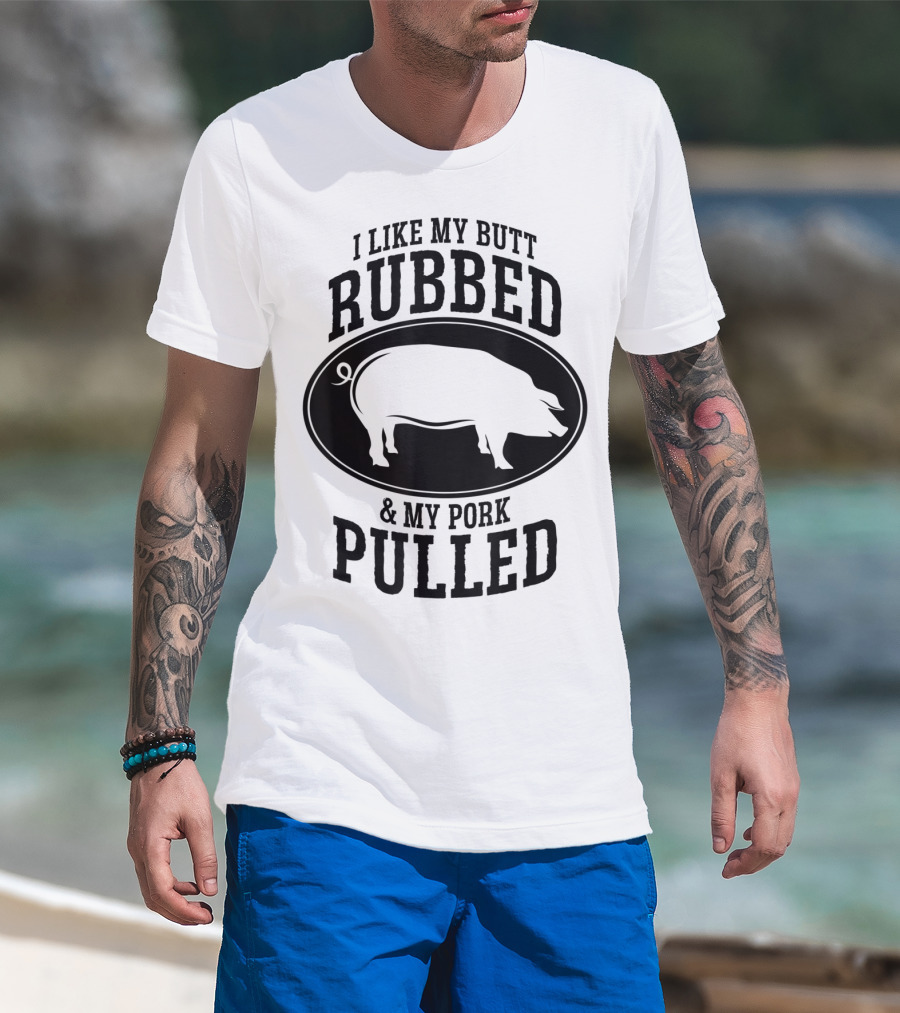 I Like My Butt Rubbed And My Pork Pulled BBQ Pig T-Shirt
