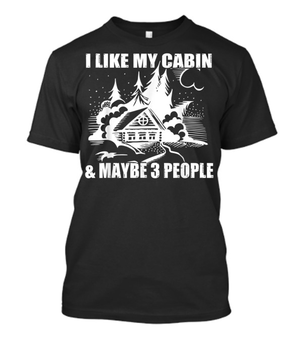 I Like My Cabin And Maybe 3 People Log Cabin Camping Scene T-Shirt