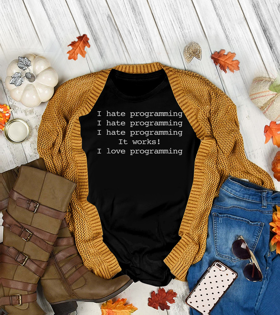 I Hate Programming I Hate Programming I Hate Programming It Works I Love Programming Funny Geek T-Shirt