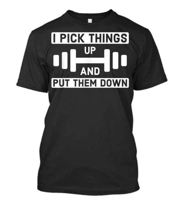 I Pick Things Up And Put Them Down Dumbbell Fitness Motivational T-Shirt