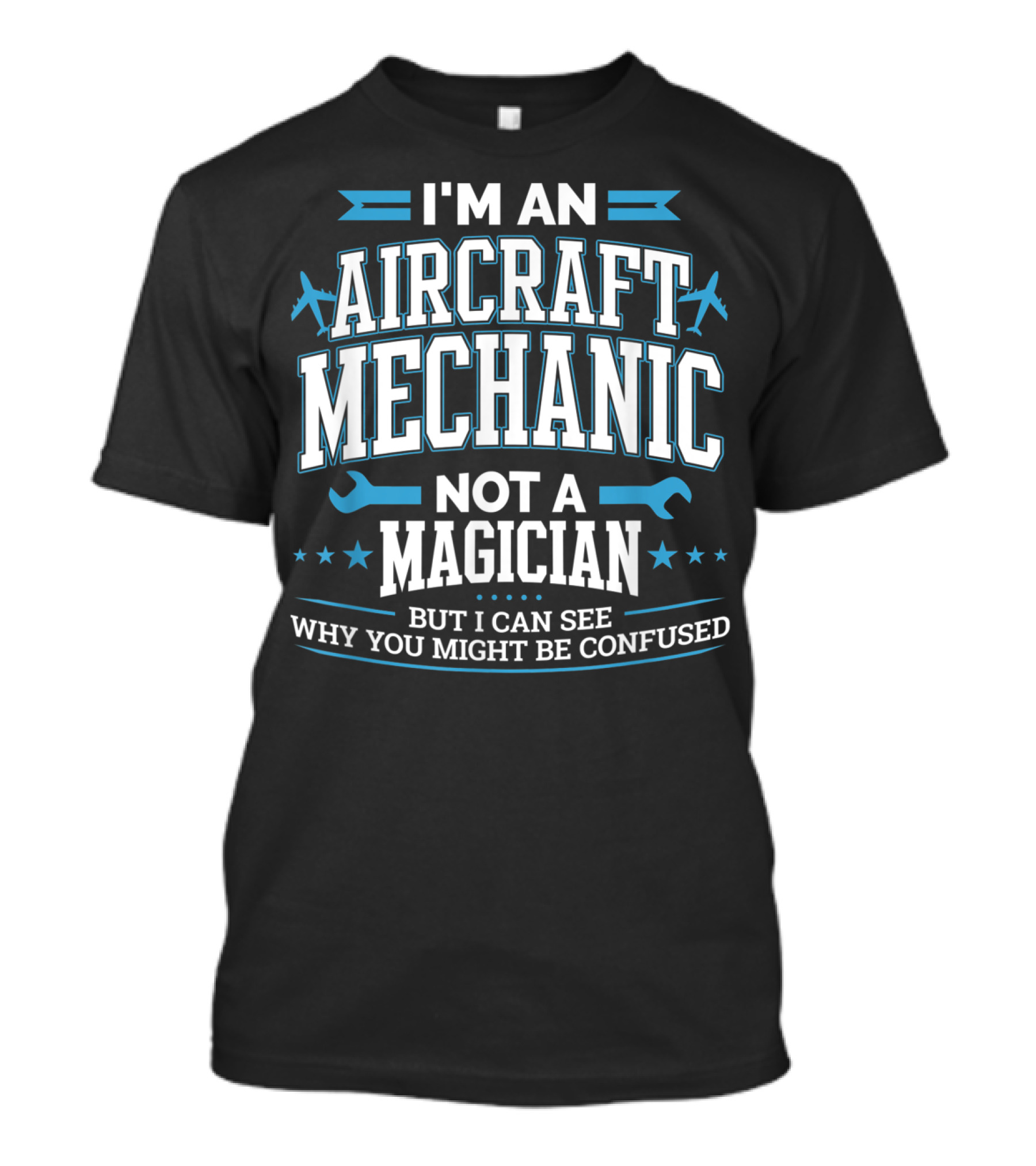 I'm An Aircraft Mechanic Not A Magician But I Can See Why You Might Be Confused T-Shirt