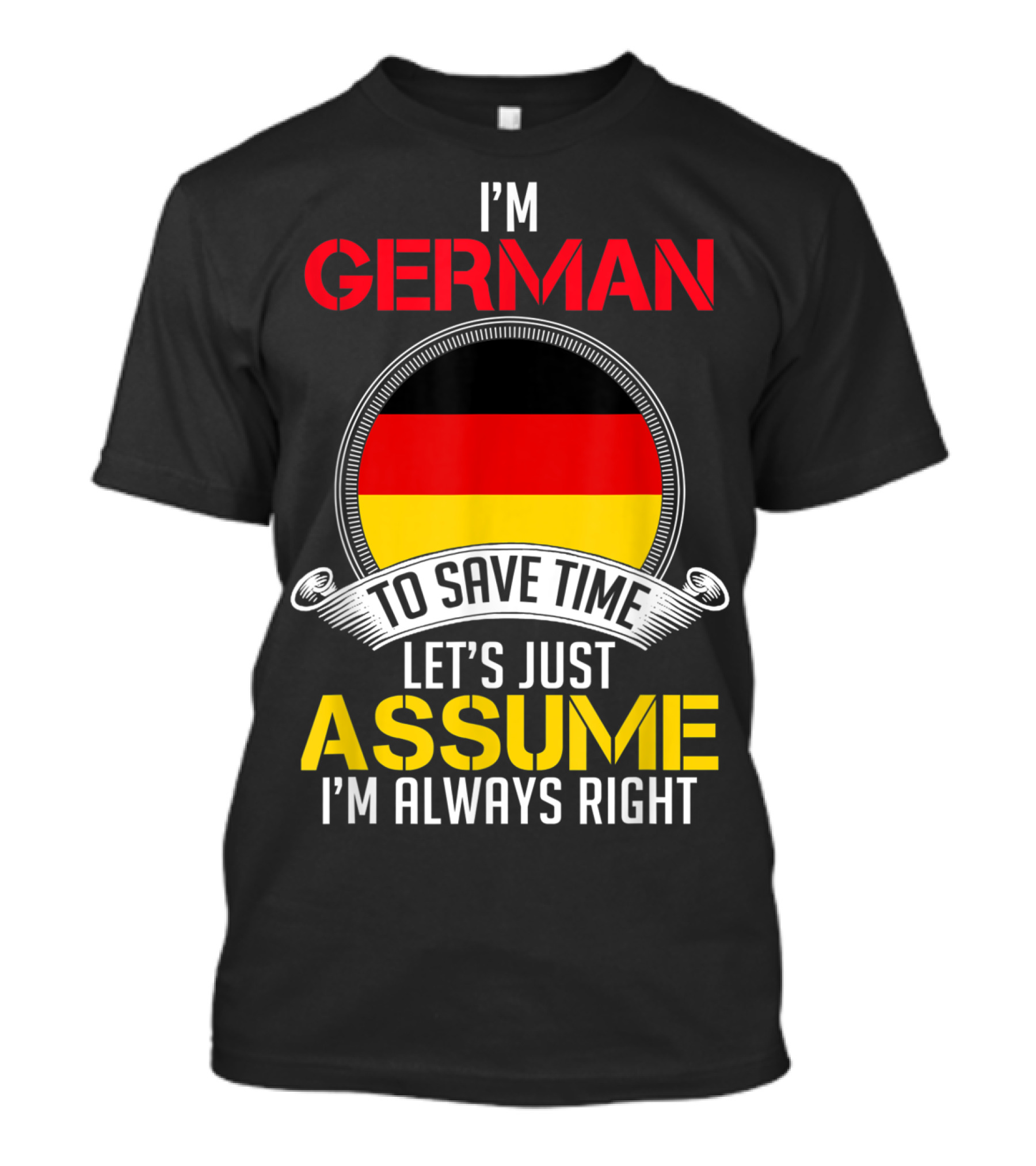 I'm German To Save Time Let's Just Assume I'm Always Right T-Shirt