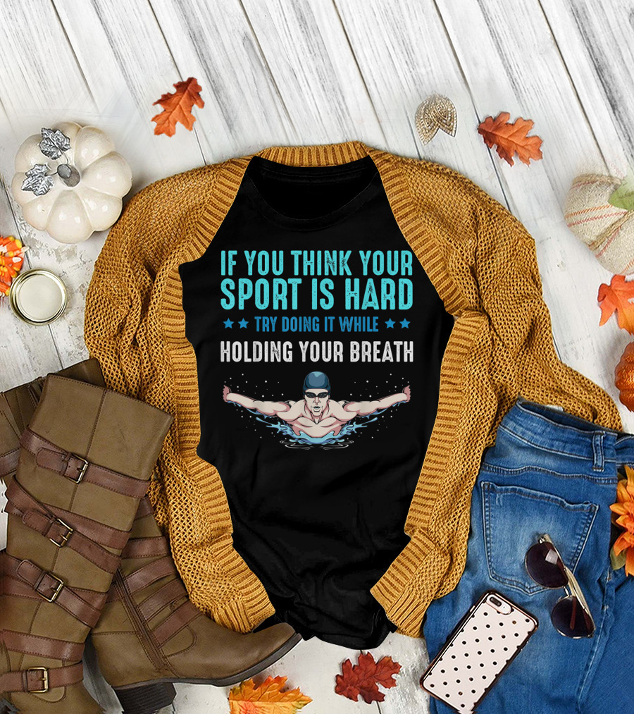 If You Think Your Sport Is Hard Try Doing It While Holding Your Breath Swimming T-Shirt