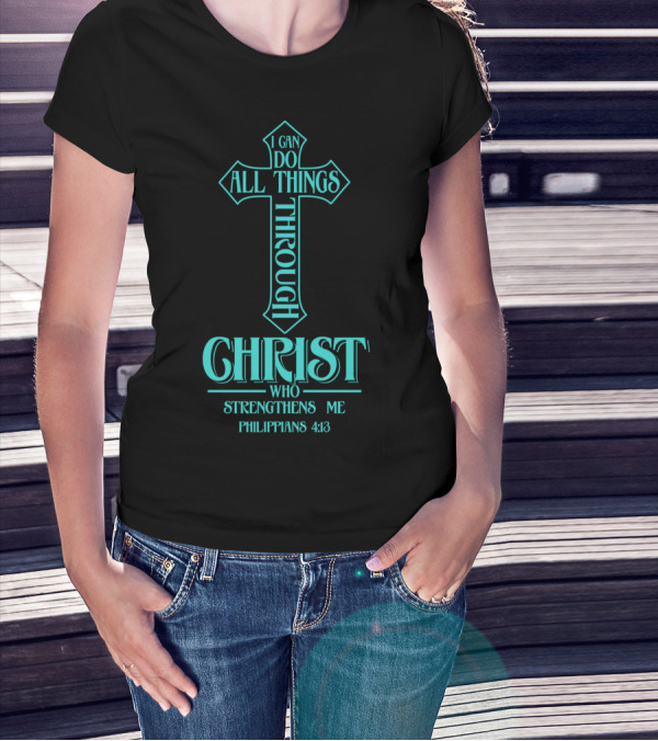 I Can Do All Things Through Christ Who Strengthens Me Philippians 4:13 Cross T-Shirt
