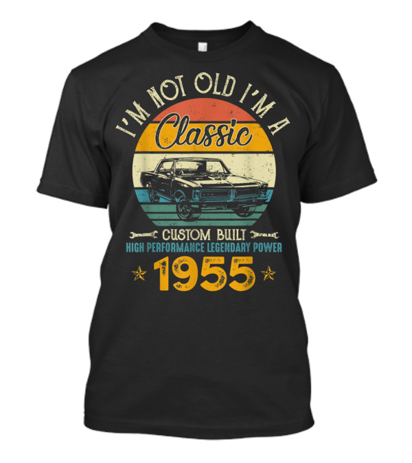 I'm Not Old I'm A Classic 1955 Custom Built High Performance Legendary Power T-Shirt