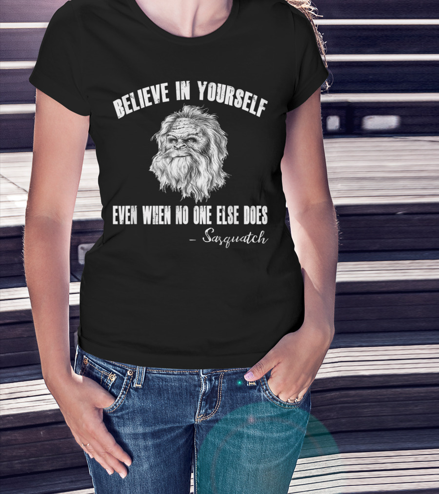 Believe In Yourself Even When No One Else Does Sasquatch T-Shirt