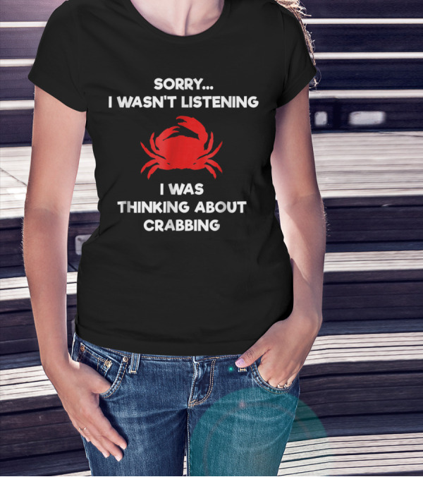 Sorry I Wasn't Listening Thinking About Crabbing T-Shirt