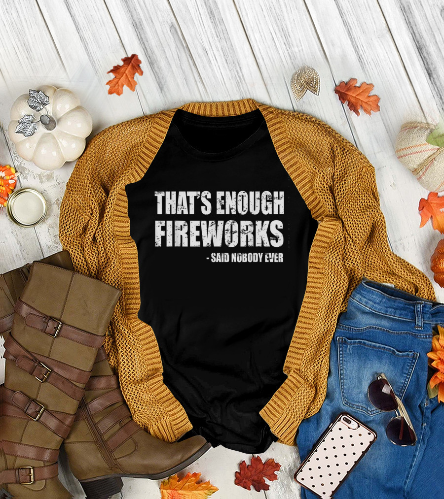 That's Enough Fireworks Said Nobody Ever T-Shirt