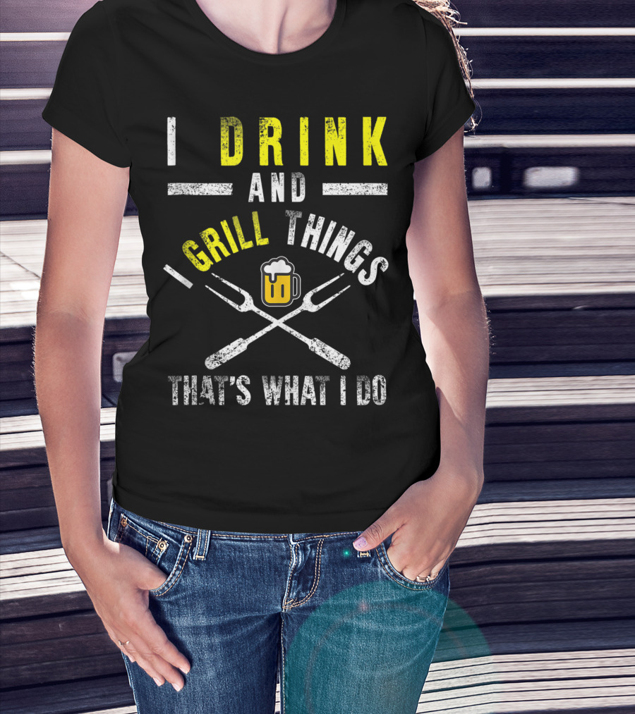 I Drink And Grill Things That's What I Do T-Shirt