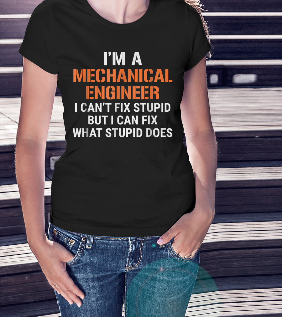 I'm A Mechanical Engineer I Can't Fix Stupid But I Can Fix What Stupid Does T-Shirt