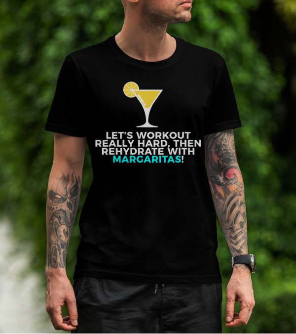 LET'S WORKOUT REALLY HARD THEN REHYDRATE WITH MARGARITAS T-Shirt