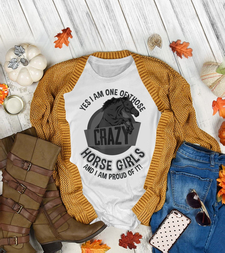 Yes I Am One of Those Crazy Horse Girls and I Am Proud of It T-Shirt