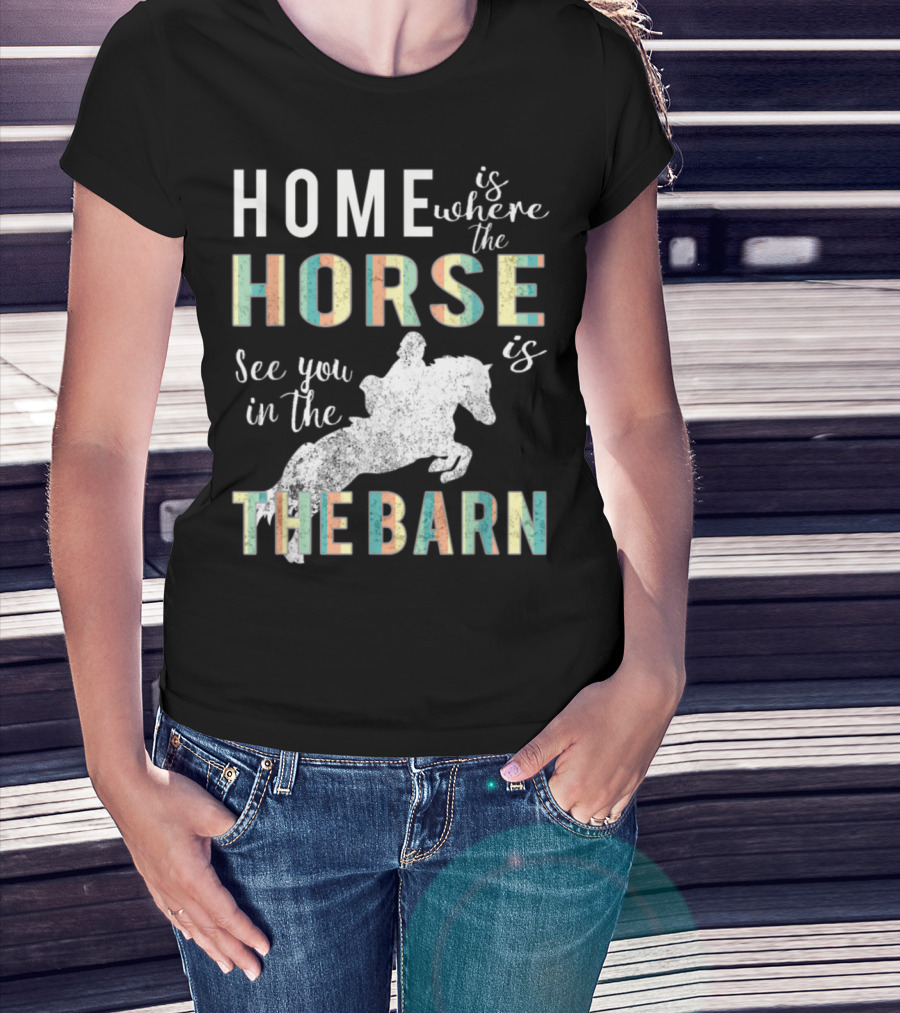 Home Is Where The Horse Is See You In The Barn T-Shirt