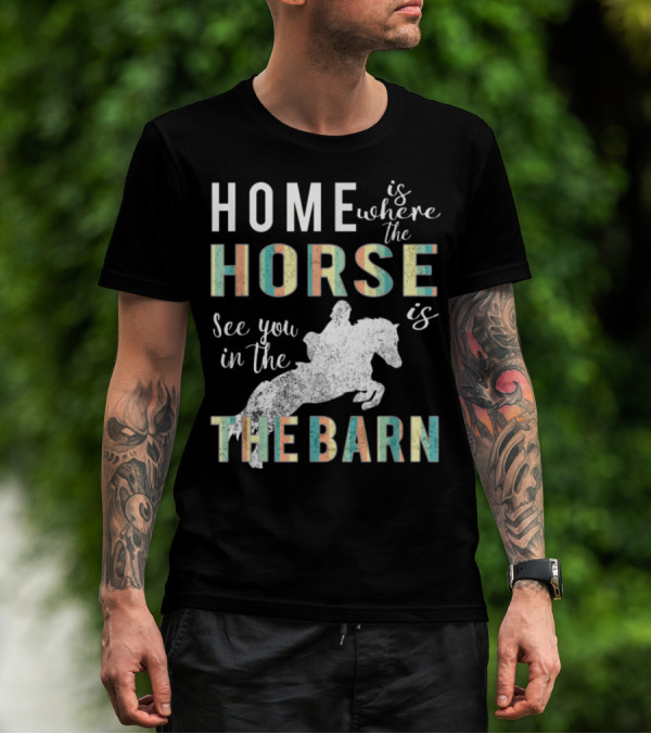 Home Is Where The Horse Is See You In The Barn T-Shirt