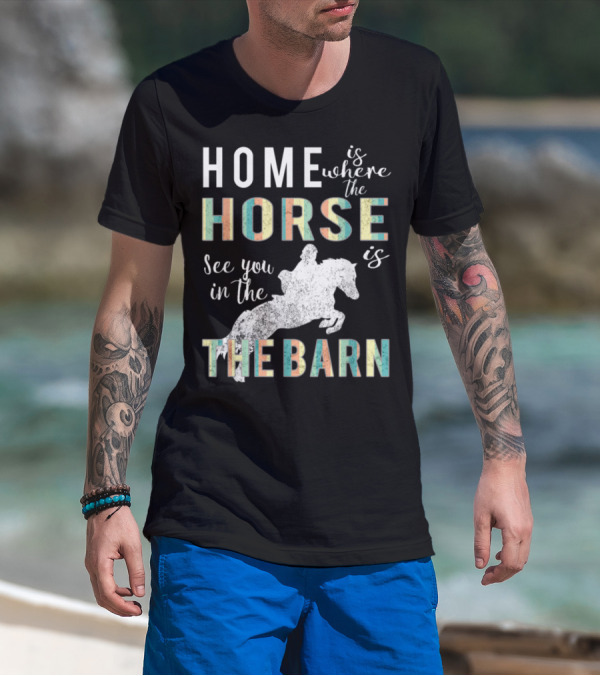 Home Is Where The Horse Is See You In The Barn T-Shirt