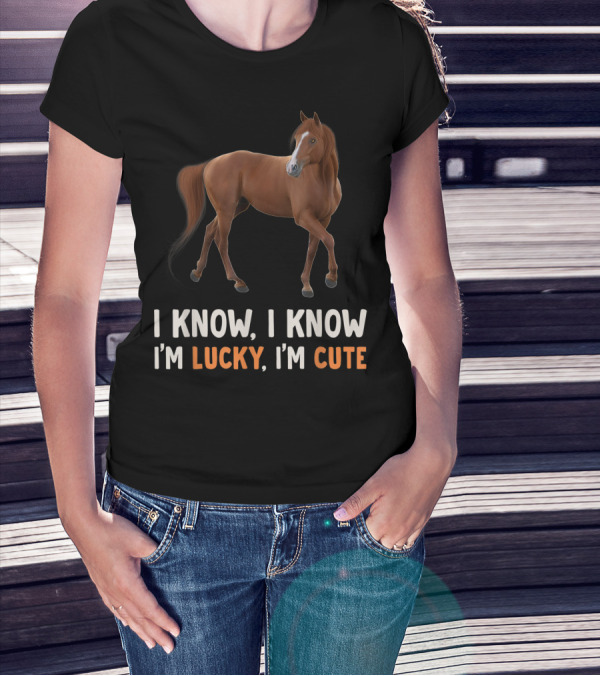 I Know I Know I’m Lucky I’m Cute Cute Horse Horsegirl Great T-Shirt