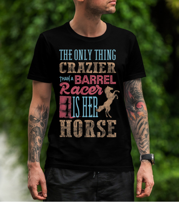 The Only Thing Crazier Than A Barrel Racer Is Her Horse T-Shirt