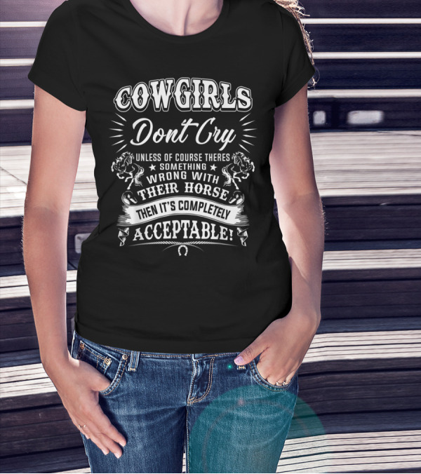 COWGIRLS DONT CRY Unless There's Something Wrong With Their Horse Then It's Completely Acceptable T-Shirt
