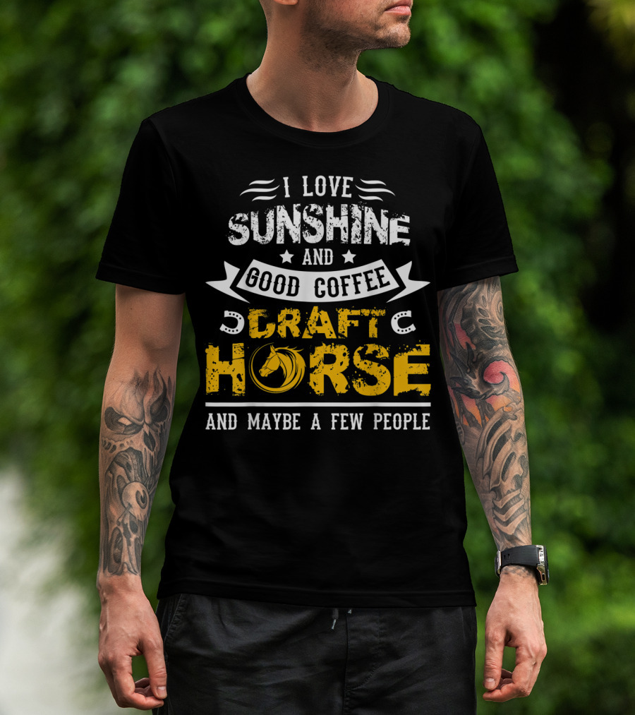 I Love Sunshine And Good Coffee Draft Horse And Maybe A Few People T-Shirt